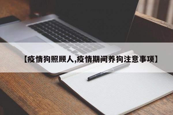 【疫情狗照顾人,疫情期间养狗注意事项】