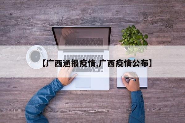 【广西通报疫情,广西疫情公布】