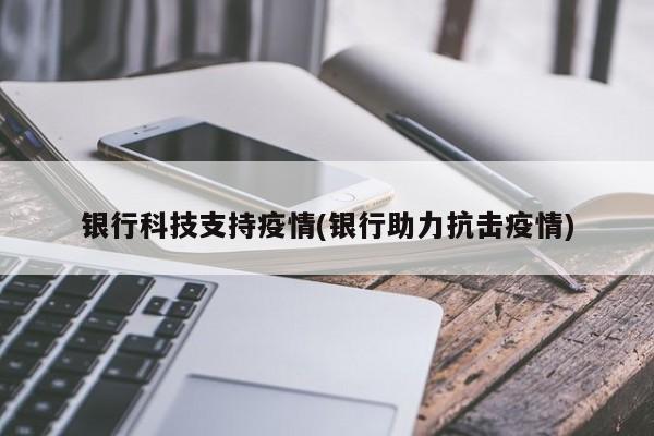 银行科技支持疫情(银行助力抗击疫情)