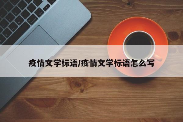 疫情文学标语/疫情文学标语怎么写