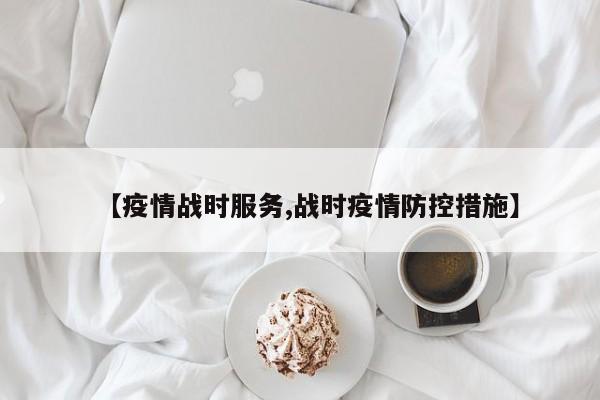 【疫情战时服务,战时疫情防控措施】