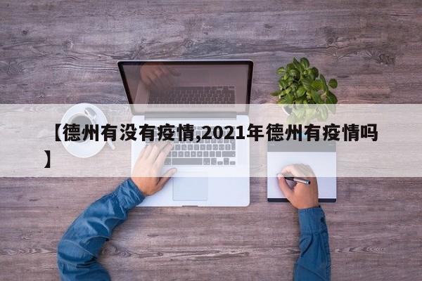 【德州有没有疫情,2021年德州有疫情吗】