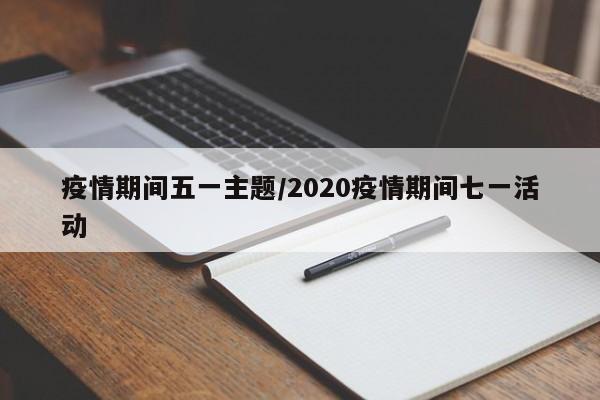 疫情期间五一主题/2020疫情期间七一活动