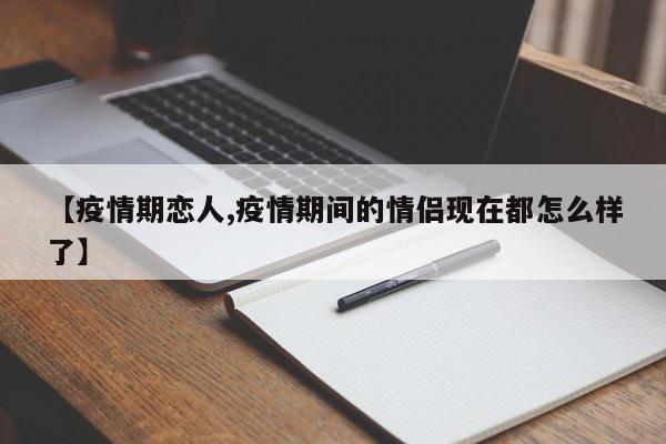 【疫情期恋人,疫情期间的情侣现在都怎么样了】
