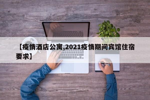 【疫情酒店公寓,2021疫情期间宾馆住宿要求】