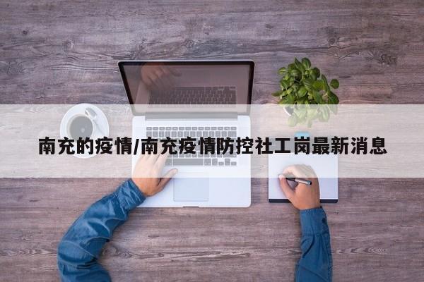 南充的疫情/南充疫情防控社工岗最新消息