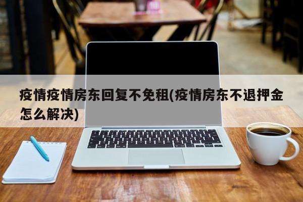 疫情疫情房东回复不免租(疫情房东不退押金怎么解决)