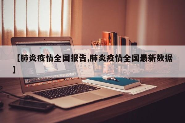 【肺炎疫情全国报告,肺炎疫情全国最新数据】