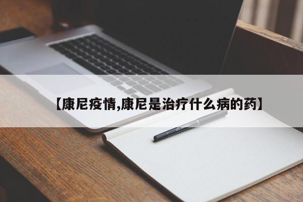 【康尼疫情,康尼是治疗什么病的药】