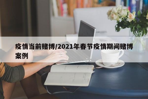 疫情当前赌博/2021年春节疫情期间赌博案例