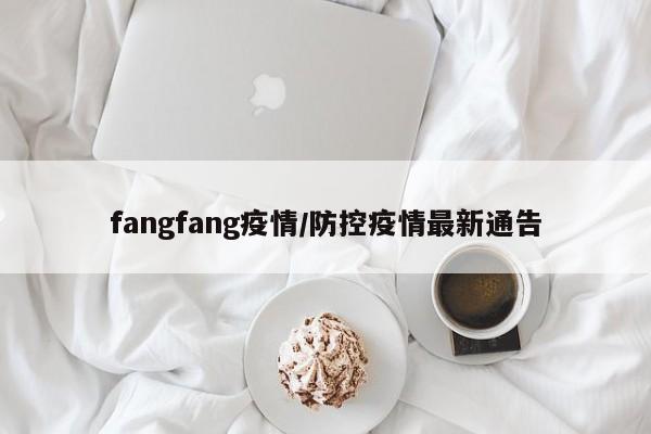fangfang疫情/防控疫情最新通告