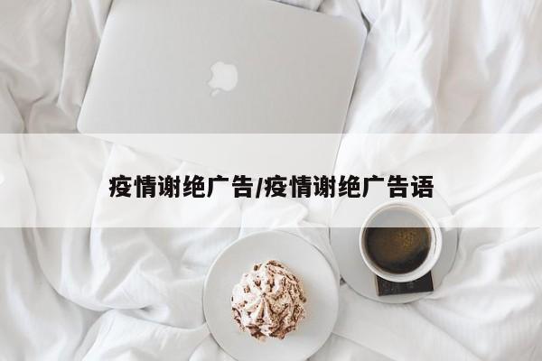 疫情谢绝广告/疫情谢绝广告语