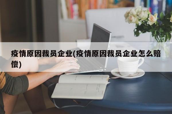 疫情原因裁员企业(疫情原因裁员企业怎么赔偿)