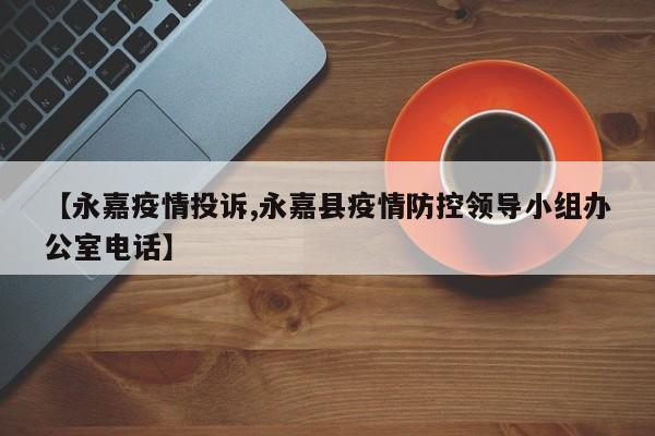 【永嘉疫情投诉,永嘉县疫情防控领导小组办公室电话】