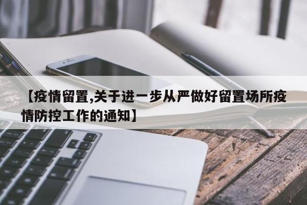 【疫情留置,关于进一步从严做好留置场所疫情防控工作的通知】