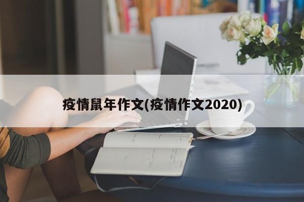 疫情鼠年作文(疫情作文2020)