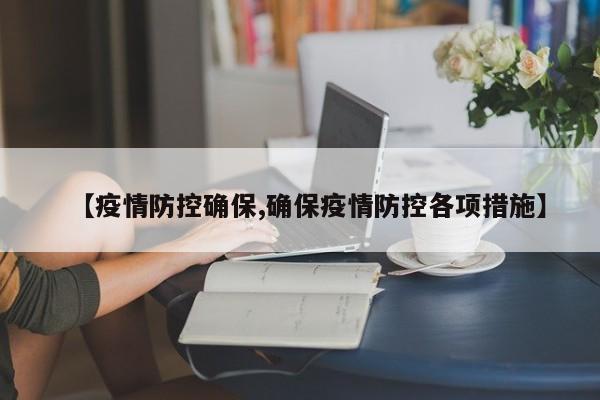 【疫情防控确保,确保疫情防控各项措施】