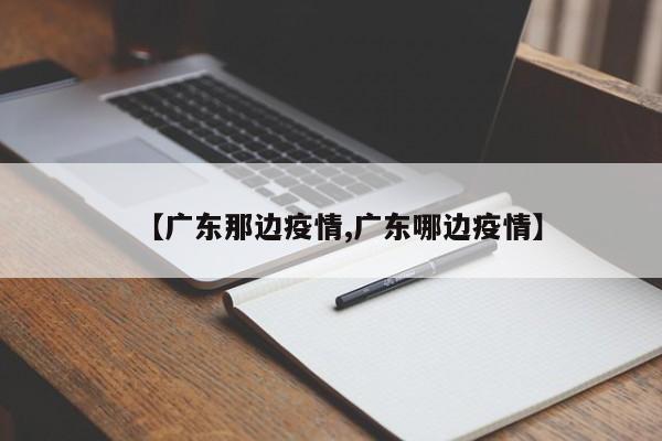 【广东那边疫情,广东哪边疫情】