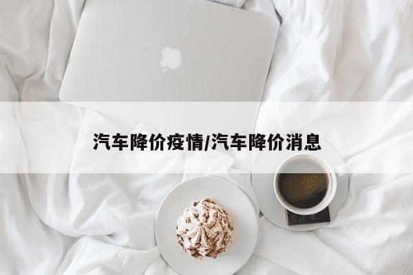 汽车降价疫情/汽车降价消息