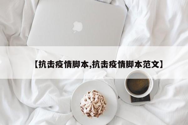 【抗击疫情脚本,抗击疫情脚本范文】