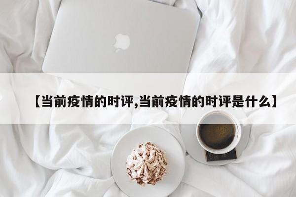 【当前疫情的时评,当前疫情的时评是什么】