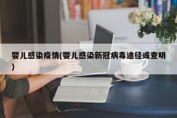 婴儿感染疫情(婴儿感染新冠病毒途径或查明)