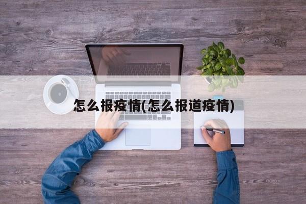 怎么报疫情(怎么报道疫情)