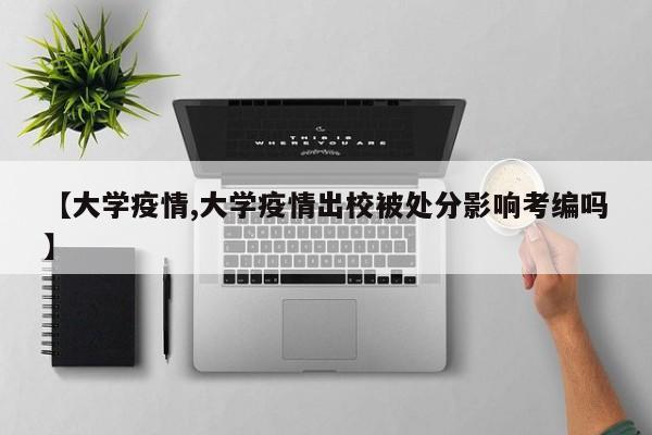 【大学疫情,大学疫情出校被处分影响考编吗】
