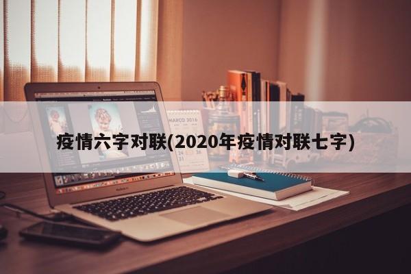 疫情六字对联(2020年疫情对联七字)